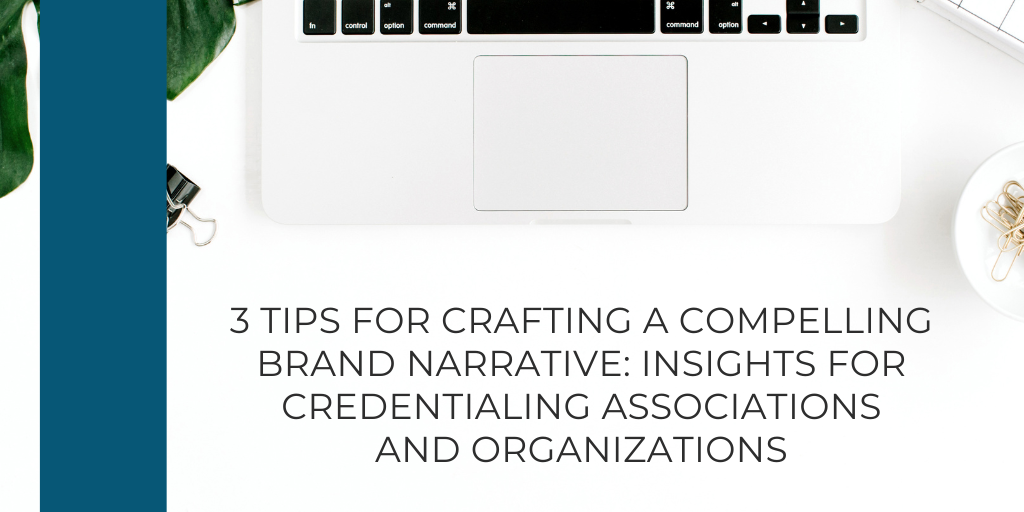 3 Tips for Crafting a Compelling Brand Narrative: Insights for Credentialing Associations and Organizations